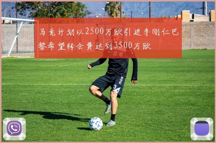 马竞计划以2500万欧引进李刚仁巴黎希望转会费达到3500万欧