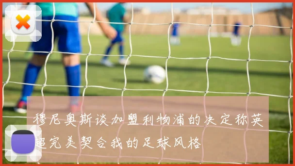 穆尼奥斯谈加盟利物浦的决定称英超完美契合我的足球风格