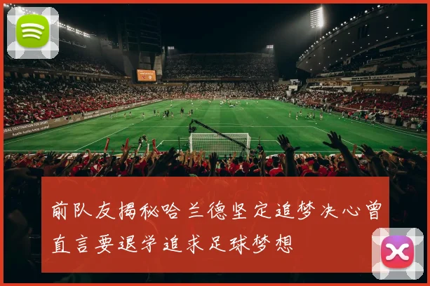 前队友揭秘哈兰德坚定追梦决心曾直言要退学追求足球梦想