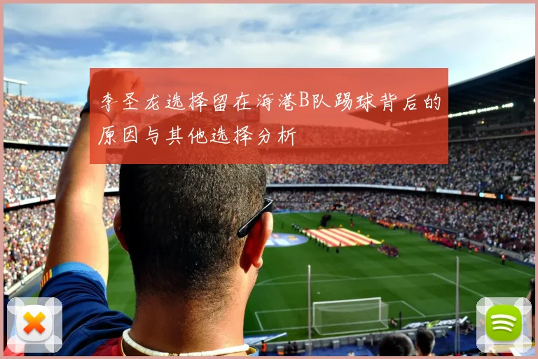 李圣龙选择留在海港B队踢球背后的原因与其他选择分析
