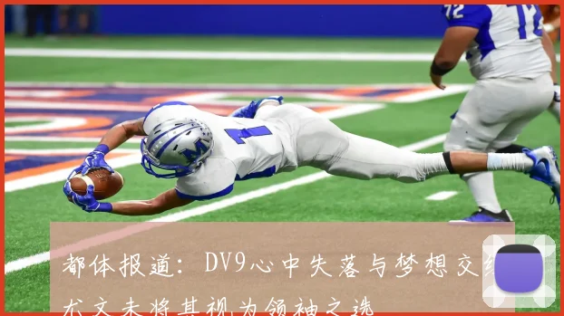 都体报道：DV9心中失落与梦想交织尤文未将其视为领袖之选