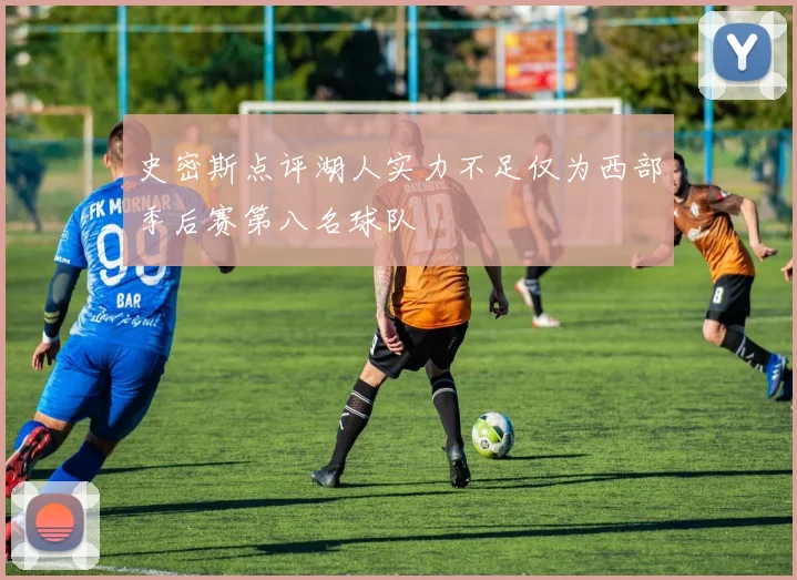 史密斯点评湖人实力不足仅为西部季后赛第八名球队