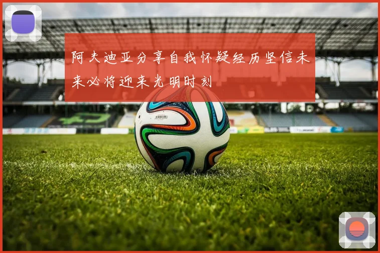 阿夫迪亚分享自我怀疑经历坚信未来必将迎来光明时刻