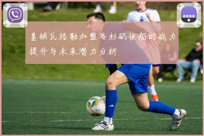基顿瓦格勒加盟洛杉矶快船的战力提升与未来潜力分析