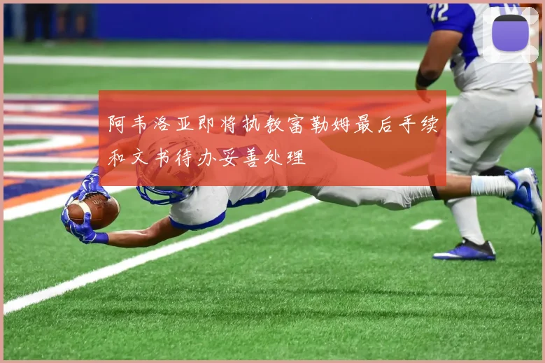 阿韦洛亚即将执教富勒姆最后手续和文书待办妥善处理