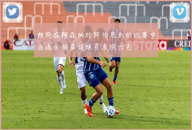 赖斯在阿森纳对阵伯恩利的比赛中当选全场最佳球员表现出色