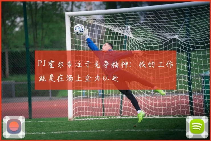PJ霍尔专注于竞争精神：我的工作就是在场上全力以赴