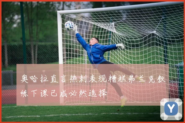 奥哈拉直言热刺表现糟糕弗兰克教练下课已成必然选择