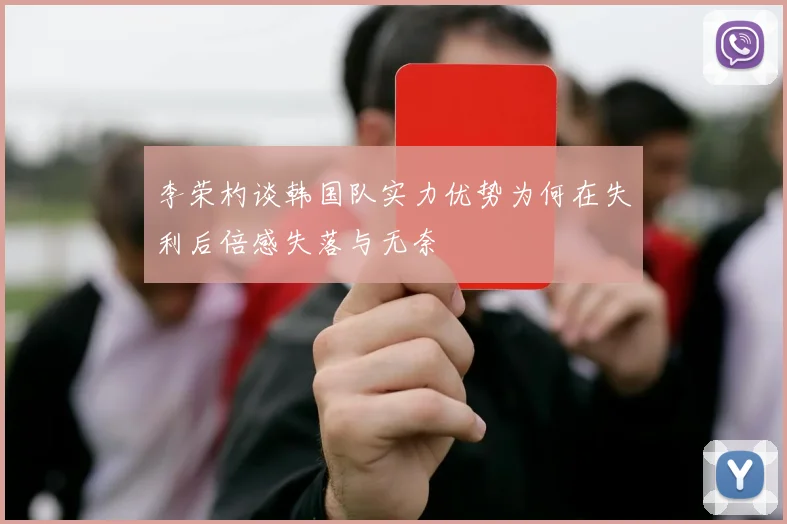 李荣杓谈韩国队实力优势为何在失利后倍感失落与无奈