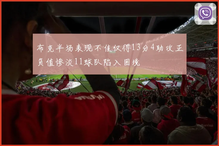 布克半场表现不佳仅得13分4助攻正负值惨淡11球队陷入困境
